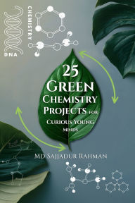 Title: 25 Green Chemistry Projects for Curious Young Minds: A Step-by-Step Guide, Author: Dr. Md Sajjadur Rahman