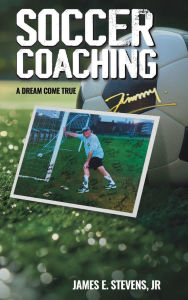 Title: SOCCER COACHING A DREAM COME TRUE, Author: James E. Stevens