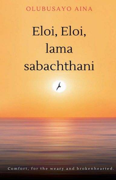 Eloi, lama sabachthani!!: Comfort, for the weary and brokenhearted.