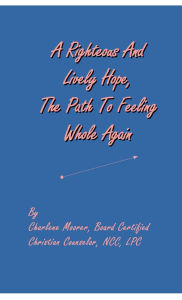 Title: A Righteous And Lively Hope, The Path To Feeling Whole Again, Author: Charlene Moorer