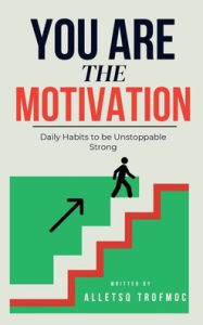 Title: You are the Motivation: Daily Habits to be Unstoppable Strong, Author: Alletsq Trofmoc