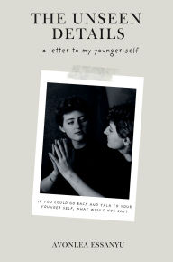 Title: The Unseen Details: a letter to my younger self:, Author: Avonlea Stringer