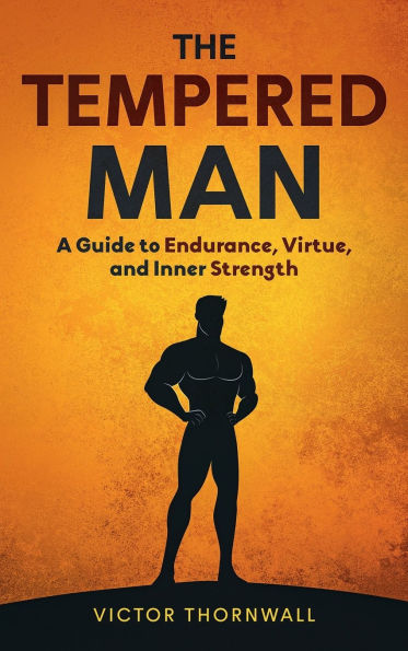 The Tempered Man: A Guide to Endurance, Virtue, and Inner Strength