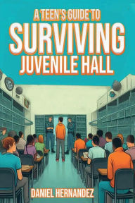 Title: A Teen's Guide to Surviving Juvenile Hall, Author: Daniel Hernandez