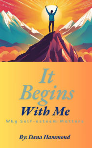 Ebook txt free download for mobile It Begins With Me: Why Self Esteem Matters by Dana Hammond 9798341848726 DJVU iBook FB2