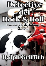 Title: Detective del Rock & Roll: Una novela de Johnny Walker, Author: Ralph Griffith