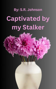 Title: Captivated by my Stalker, Author: S. R. Johnson