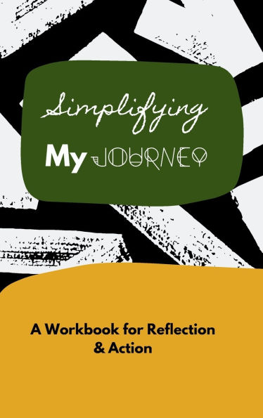 Simplifying My Journey: A Workbook for Reflection and Action