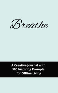 Title: Breathe: A Creative Journal with 500 Inspiring Prompts for Offline Living, Author: Mary Herboth