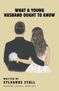 Title: What a Young Husband Ought to Know, Author: Sylvanus Stall