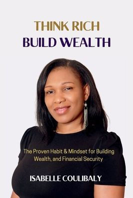 Think Rich Build Wealth: The Proven Habit & Mindset for Building Wealth, and Financial Security