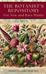 Title: The Botanist's Repository, for New and Rare Plants, Vol. 9 (1797): A Historic Collection of Rare and Uncommon Flora from the 18th Century, Author: Henry Cranke Andrews