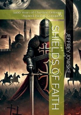Shields of Faith: 1400 Years Christian Defense Against Islamic Conquest
