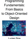 Programming Fundamentals: From Basics to Object-Oriented Design: