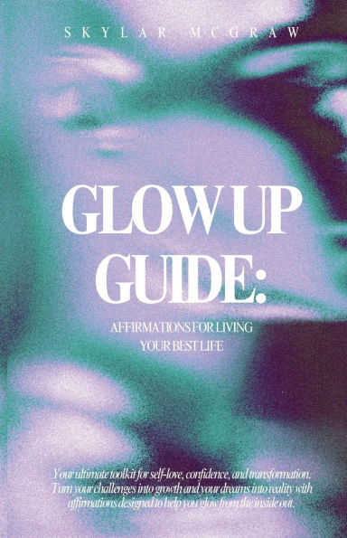 Glow Up Guide: Affirmations for Living Your Best Life:Embrace, Evolve, Empower: Affirmations for Self-Love, Confidence, and Growth