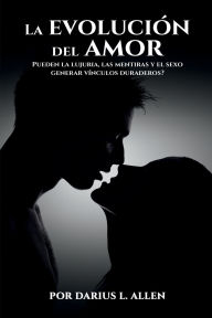 Title: La evolución del amor: ¿Pueden la lujuria, las mentiras y el sexo crear vínculos duraderos?, Author: Darius Lamont Allen