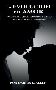 Title: La evoluciï¿½n del amor: ï¿½Pueden la lujuria, las mentiras y el sexo crear vï¿½nculos duraderos?, Author: Darius Lamont Allen