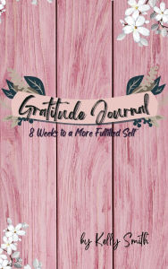 Title: Gratitude Journal - 8 Weeks to a More Fulfilled Self, Author: Kelly Smith