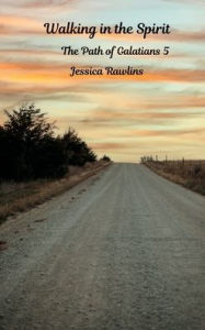 Title: Walking in the Spirit: The Path of Galatians 5, Author: Jessica Rawlins