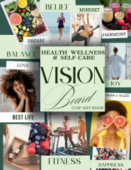 Health Wellness and Self-Care Vision Board Clip Art Book: Manifest your Dreams with Powerful Images and Inspirational Picures All Categories to Improve Your Wealth and Set Life