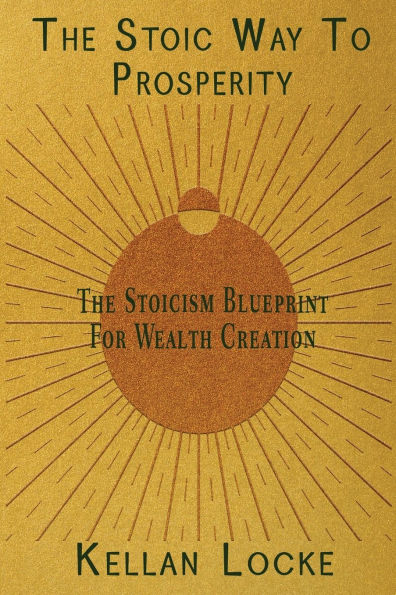 The Stoic Way To Prosperity: Stoicism Blueprint For Wealth Creation