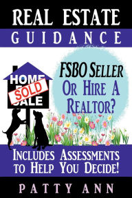 Title: Real Estate Guidance: Be Your Own FSBO Seller-OR-Hire a Realtor? Includes Self-Assessments To Help You Decide!:, Author: Patty Ann