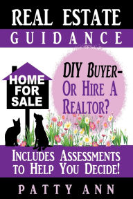 Title: Real Estate Guidance: Be Your Own DIY Buyer-OR-Hire a Realtor? Includes Self-Assessments To Help You Decide!:, Author: Patty Ann