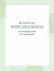 Title: 30 Days of Inner Child Healing: 30 Days of Inner Child Journaling, Author: Coral Renaie