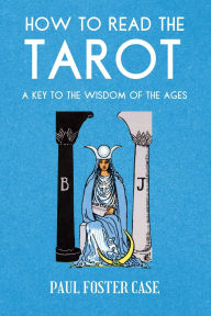 Title: How to Read The Tarot: A Key to the Wisdom of the Ages, Author: Paul Foster Case