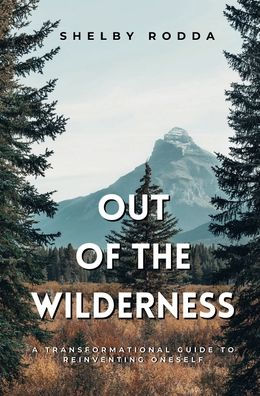 Out of the Wilderness: A Transformational Guide to Reinventing Oneself