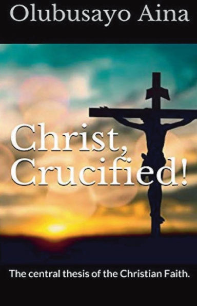 Christ Crucified!: the central thesis of Christian faith.