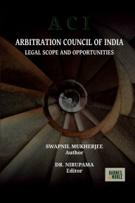 Title: ARBITRATION COUNCIL OF INDIA: LEGAL SCOPE AND OPPORTUNITIES, Author: Swapnil Mukherjee