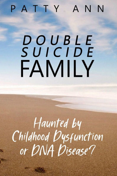 Double Suicide Family - Haunted by Childhood Dysfunction or DNA Disease?: Perspective, Prevention & Self Care Healing