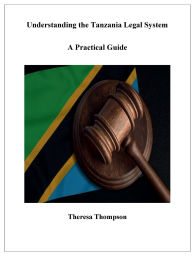 Title: Understanding the Tanzania Legal System - A Practical Guide, Author: Theresa Thompson