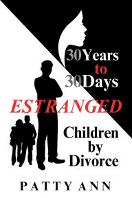 Title: 30 Years to 30 Days - Estranged Children by Divorce, Author: Patty Ann