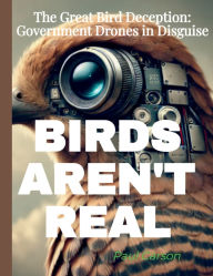 Title: BIRDS AREN'T REAL: The Great Bird Deception: Government Drones in Disguise, Author: Paul Carson