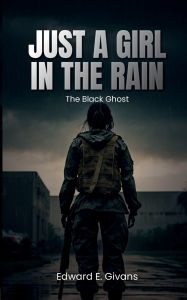 Title: JUST A GIRL IN THE RAIN: THE BLACK GHOST, Author: Edward E. Givans
