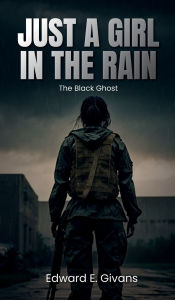 Title: JUST A GIRL IN THE RAIN: THE BLACK GHOST, Author: Edward E. Givans