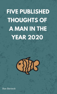 Title: 5 Published Thoughts of a Man in the Year 2020, Author: Rae Serbeck