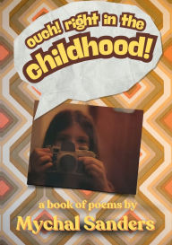 Title: Ouch! Right in the Childhood!: A Book of Poems, Author: Mychal Sanders