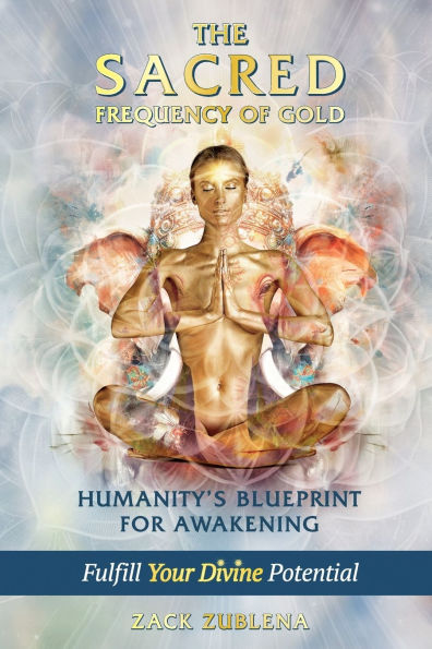 THE SACRED FREQUENCY OF GOLD: HUMANITY'S BLUEPRINT FOR AWAKENING - FULFILL YOUR DIVINE POTENTIAL