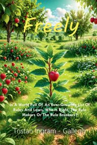 Top books free download Freely: In A World Full Of An Ever-Growing List Of Rules And Laws, Who Is Right, The Rule Makers Or The Rule Breakers? by Tristan Ingram - Gallegly