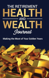 Title: The Retirement Health and Wealth Journal: Making the Most of Your Golden Years, Author: Ginger Cross