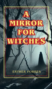 Title: A Mirror for Witches: A Haunting Chronicle of Witchcraft, Fear, and Tragedy in Puritan New England, Author: Esther Forbes