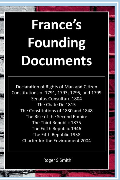 France's Founding Documents: Constitutions of 1791, 1793, Sonatus Consulturn, Second Empire, The Republics, 1875, 1946 and 1958 Charters 2004