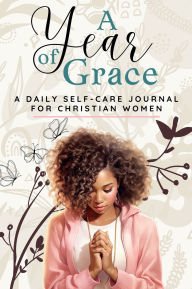 Title: A Year of Grace: A Daily Self-care Journal for Christian Women, Author: Alicia Ellis