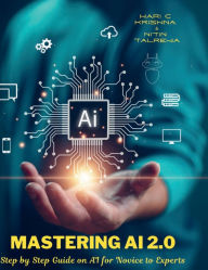 Title: Mastering AI 2.0: Step by Step Guide on AI for Novice to Experts:AI Models Built using KNIME Analytical Tool, Author: Hari Krishna