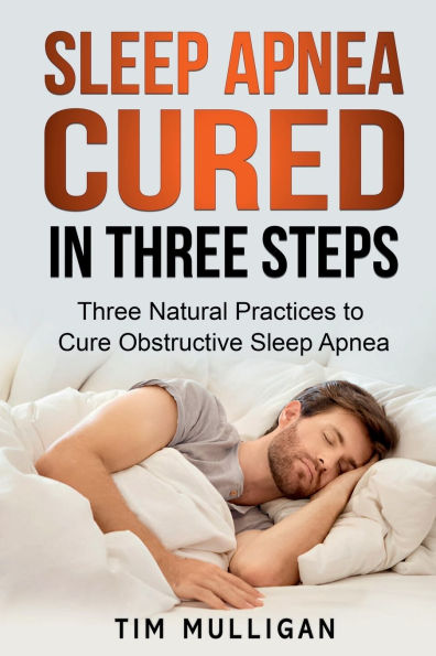 Sleep Apnea CURED THREE STEPS: Natural Practices to Cure