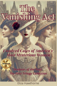 Title: The Vanishing Act: Unsolved Cases of America's Most Mysterious Women:Shadows of the Past: The First Trilogy Collection, Author: Eliza Hawthorne