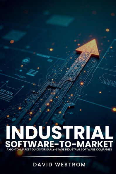 Industrial Software-to-Market: A Go-To-Market Guide For Early-Stage Software Companies